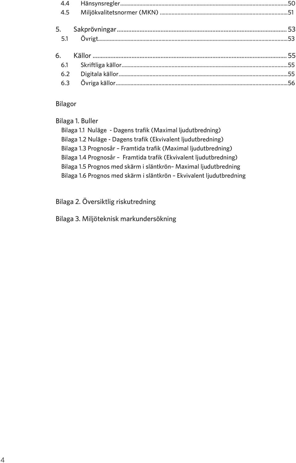 3 Prognosår Framtida trafik (Maximal ljudutbredning) Bilaga 1.4 Prognosår Framtida trafik (Ekvivalent ljudutbredning) Bilaga 1.