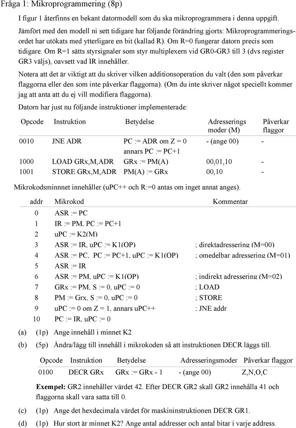 Om R=1 sätts styrsignaler som styr multiplexern vid GR0-GR3 till 3 (dvs register GR3 väljs), oavsett vad IR innehåller.