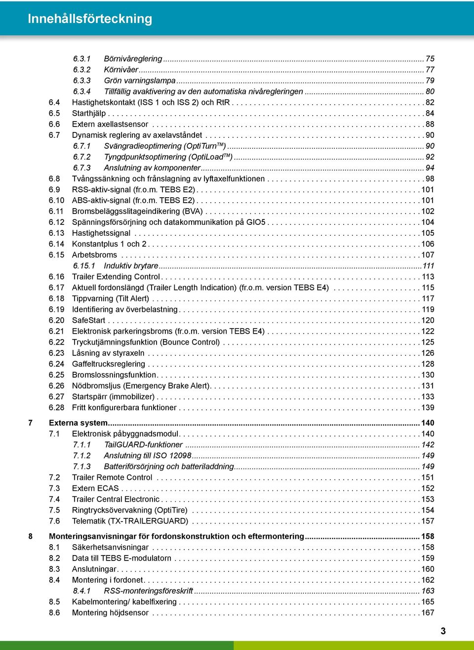 .. 92 6.7.3 Anslutning av komponenter... 94 6.8 Tvångssänkning och frånslagning av lyftaxelfunktionen...98 6.9 RSS-aktiv-signal (fr.o.m. TEBS E2)... 101 6.10 ABS-aktiv-signal (fr.o.m. TEBS E2)...101 6.11 Bromsbeläggsslitageindikering (BVA).