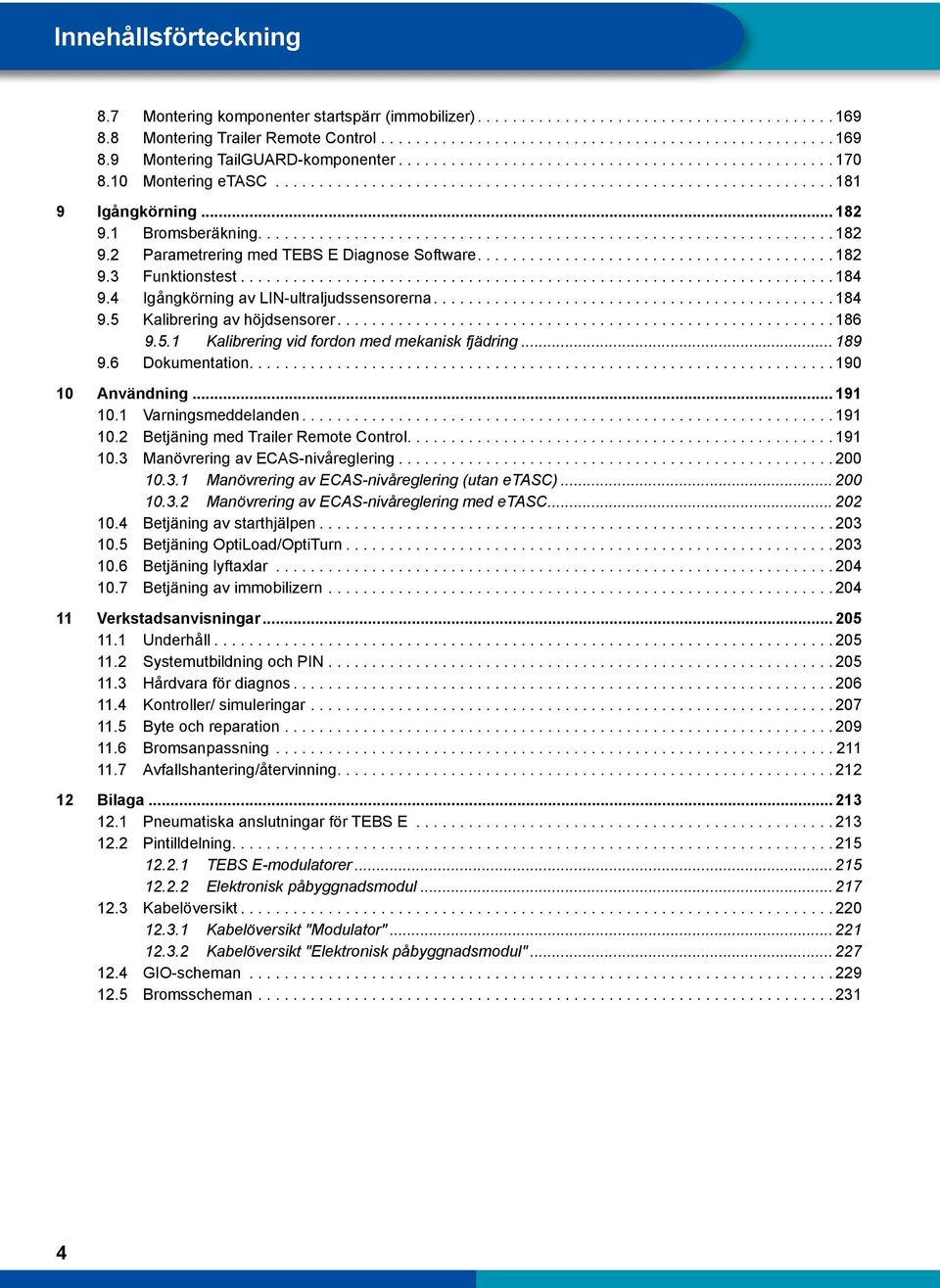 4 Igångkörning av LIN-ultraljudssensorerna...184 9.5 Kalibrering av höjdsensorer...186 9.5.1 Kalibrering vid fordon med mekanisk fjädring... 189 9.6 Dokumentation................................................................... 190 10 Användning.