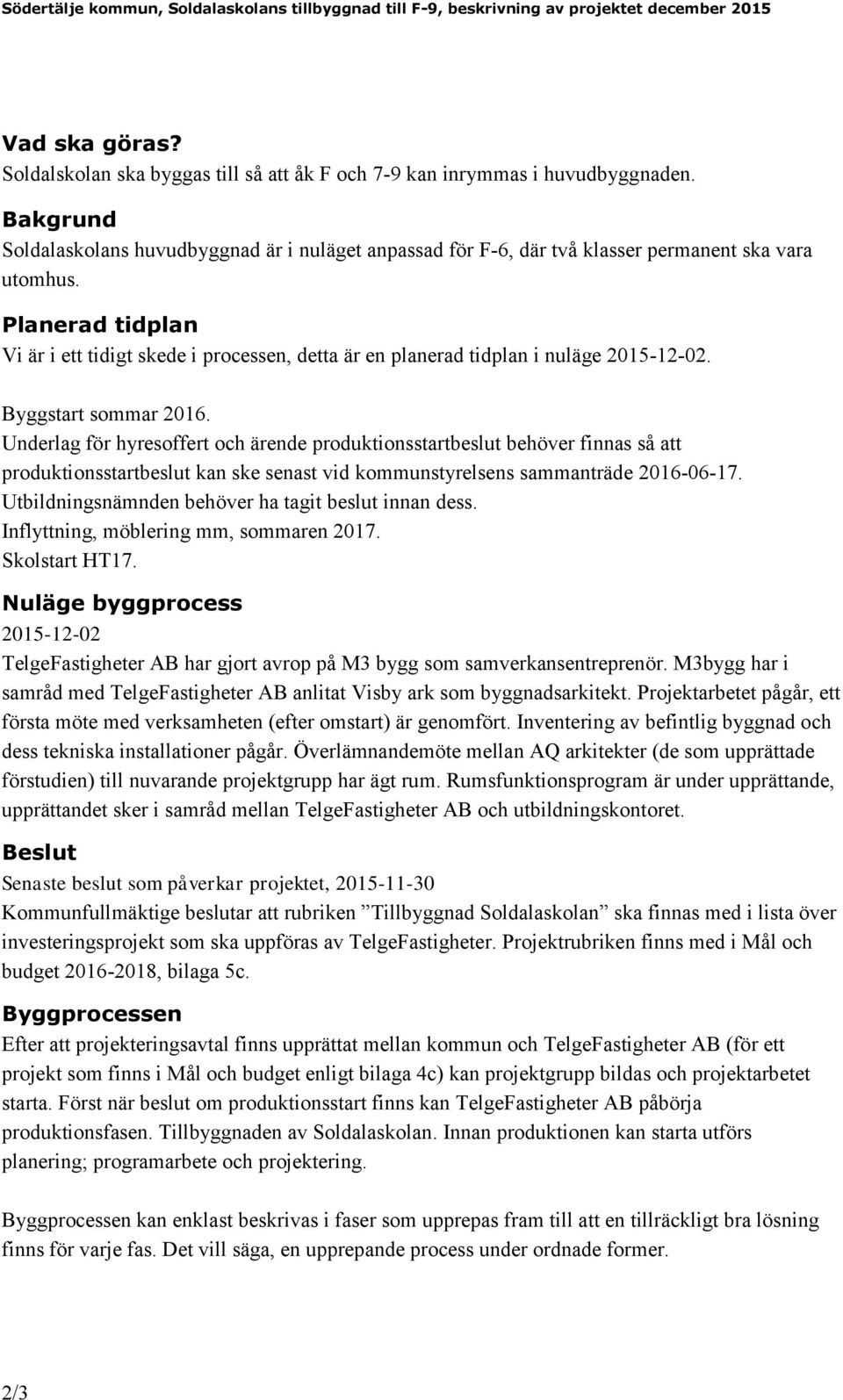 Planerad tidplan Vi är i ett tidigt skede i processen, detta är en planerad tidplan i nuläge 2015-12-02. Byggstart sommar 2016.