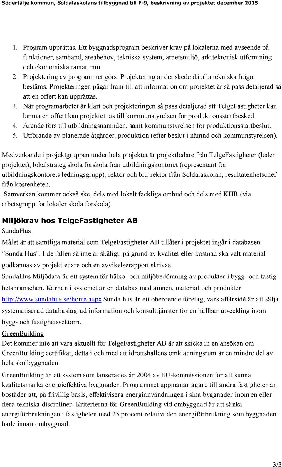 Projektering av programmet görs. Projektering är det skede då alla tekniska frågor bestäms.