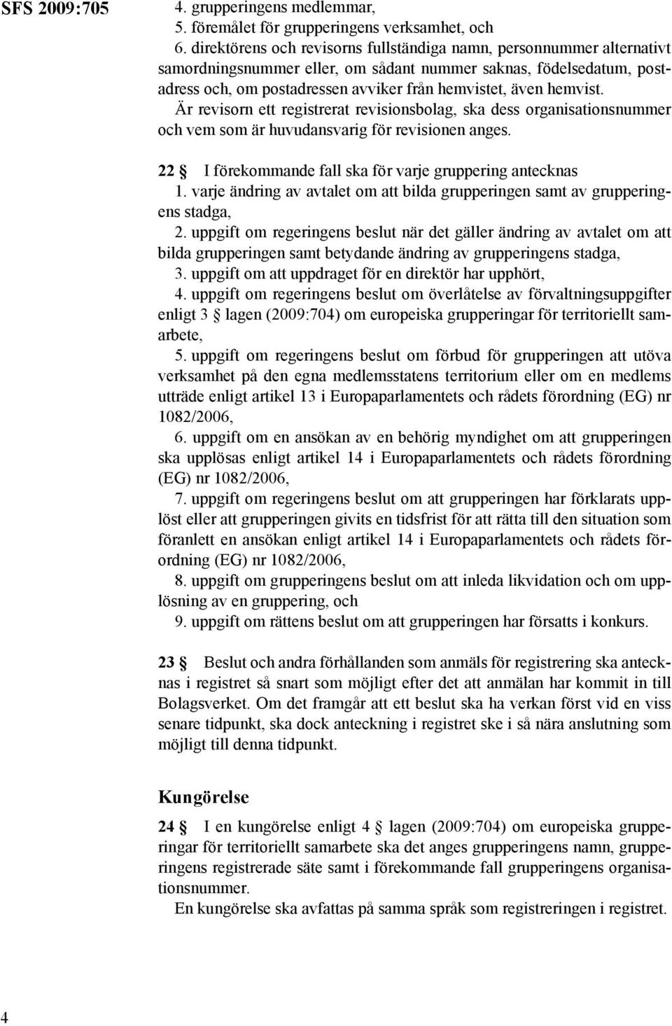 hemvist. Är revisorn ett registrerat revisionsbolag, ska dess organisationsnummer och vem som är huvudansvarig för revisionen anges. 22 I förekommande fall ska för varje gruppering antecknas.