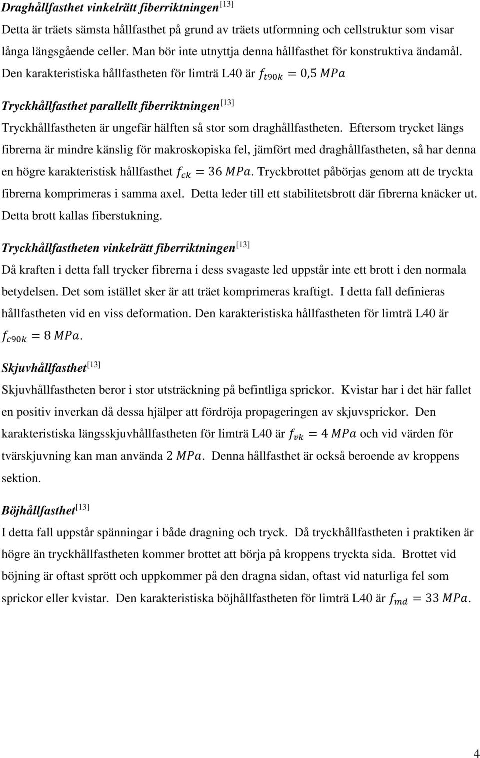 Den karakteristiska hållfastheten för limträ L40 är =0,5 Tryckhållfasthet parallellt fiberriktningen [13] Tryckhållfastheten är ungefär hälften så stor som draghållfastheten.