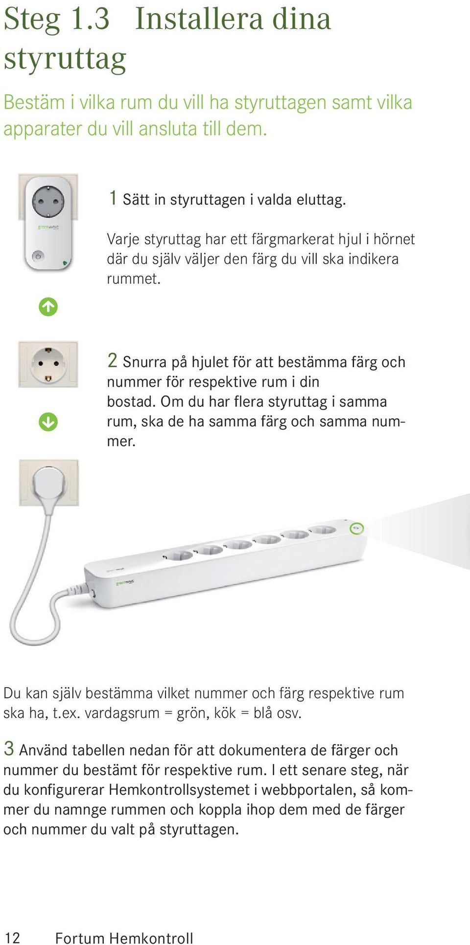 Om du har flera styruttag i samma rum, ska de ha samma färg och samma nummer. Du kan själv bestämma vilket nummer och färg respektive rum ska ha, t.ex. vardagsrum = grön, kök = blå osv.