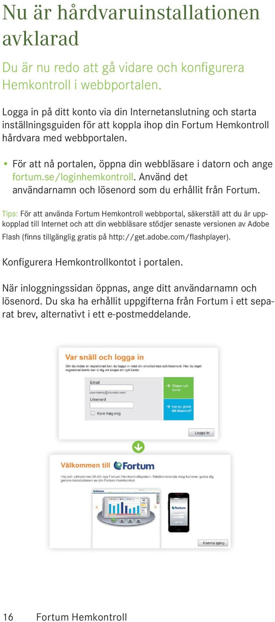 För att nå portalen, öppna din webbläsare i datorn och ange fortum.se/loginhemkontroll. Använd det användarnamn och lösenord som du erhållit från Fortum.