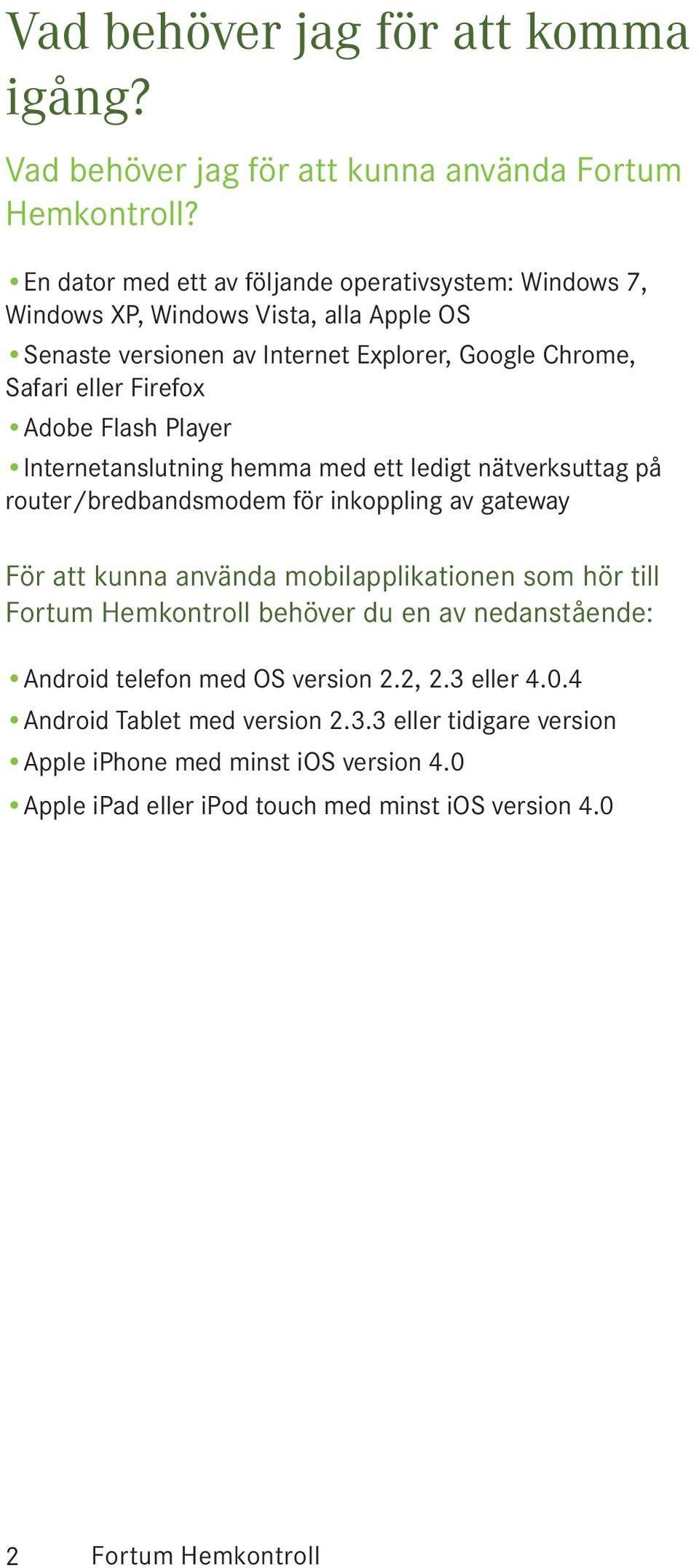 Flash Player Internetanslutning hemma med ett ledigt nätverksuttag på router/bredbandsmodem för inkoppling av gateway För att kunna använda mobilapplikationen som hör till Fortum