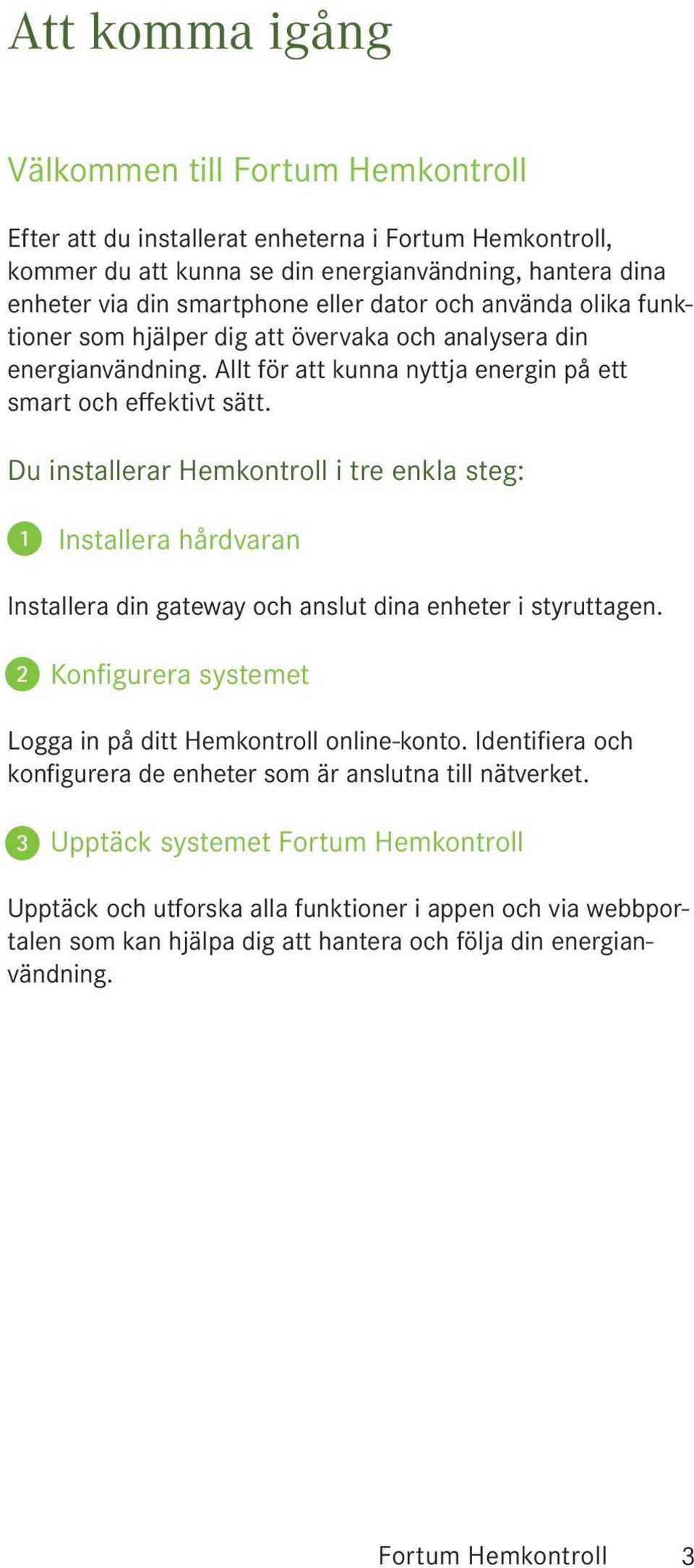 Du installerar Hemkontroll i tre enkla steg: 1 Installera hårdvaran Installera din gateway och anslut dina enheter i styruttagen. 2 Konfigurera systemet Logga in på ditt Hemkontroll online-konto.