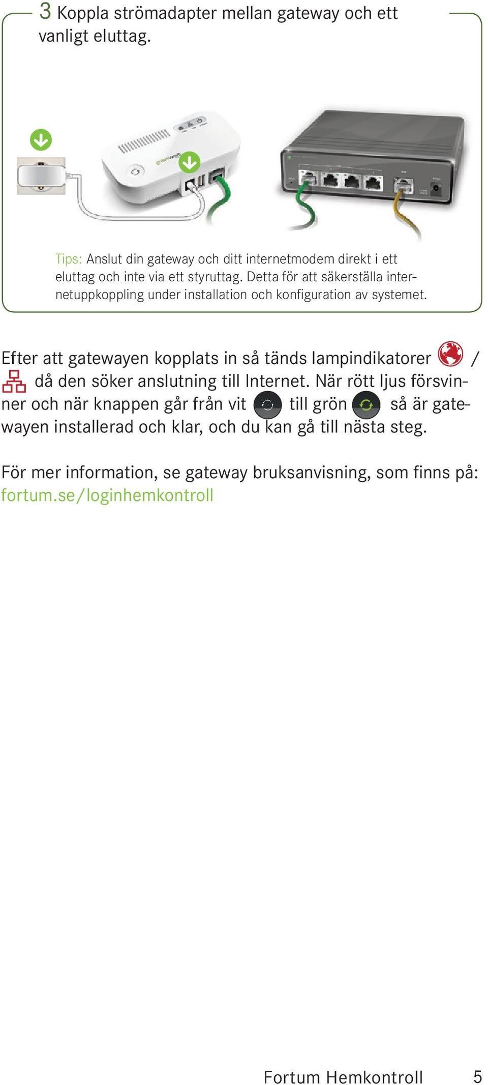 Detta för att säkerställa internetuppkoppling under installation och konfi guration av systemet.