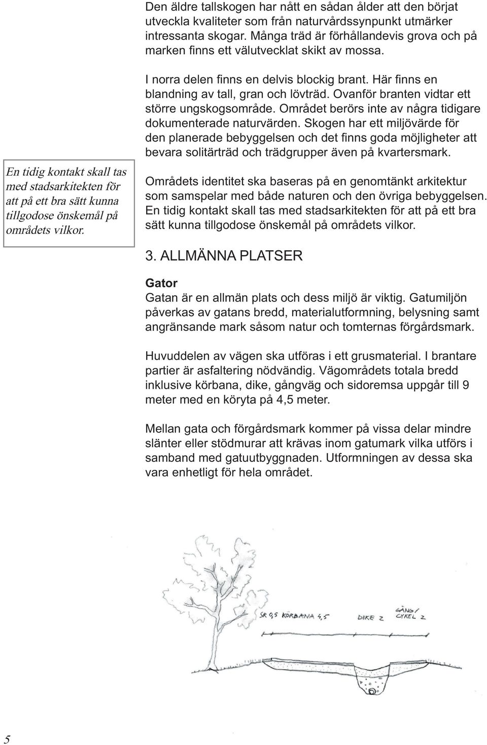 En tidig kontakt skall tas med stadsarkitekten för att på ett bra sätt kunna tillgodose önskemål på områdets vilkor. I norra delen fi nns en delvis blockig brant.