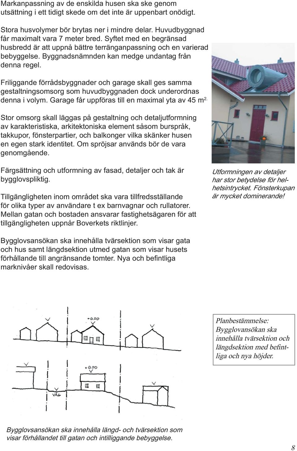 Friliggande förrådsbyggnader och garage skall ges samma gestaltningsomsorg som huvudbyggnaden dock underordnas denna i volym. Garage får uppföras till en maximal yta av 45 m 2.