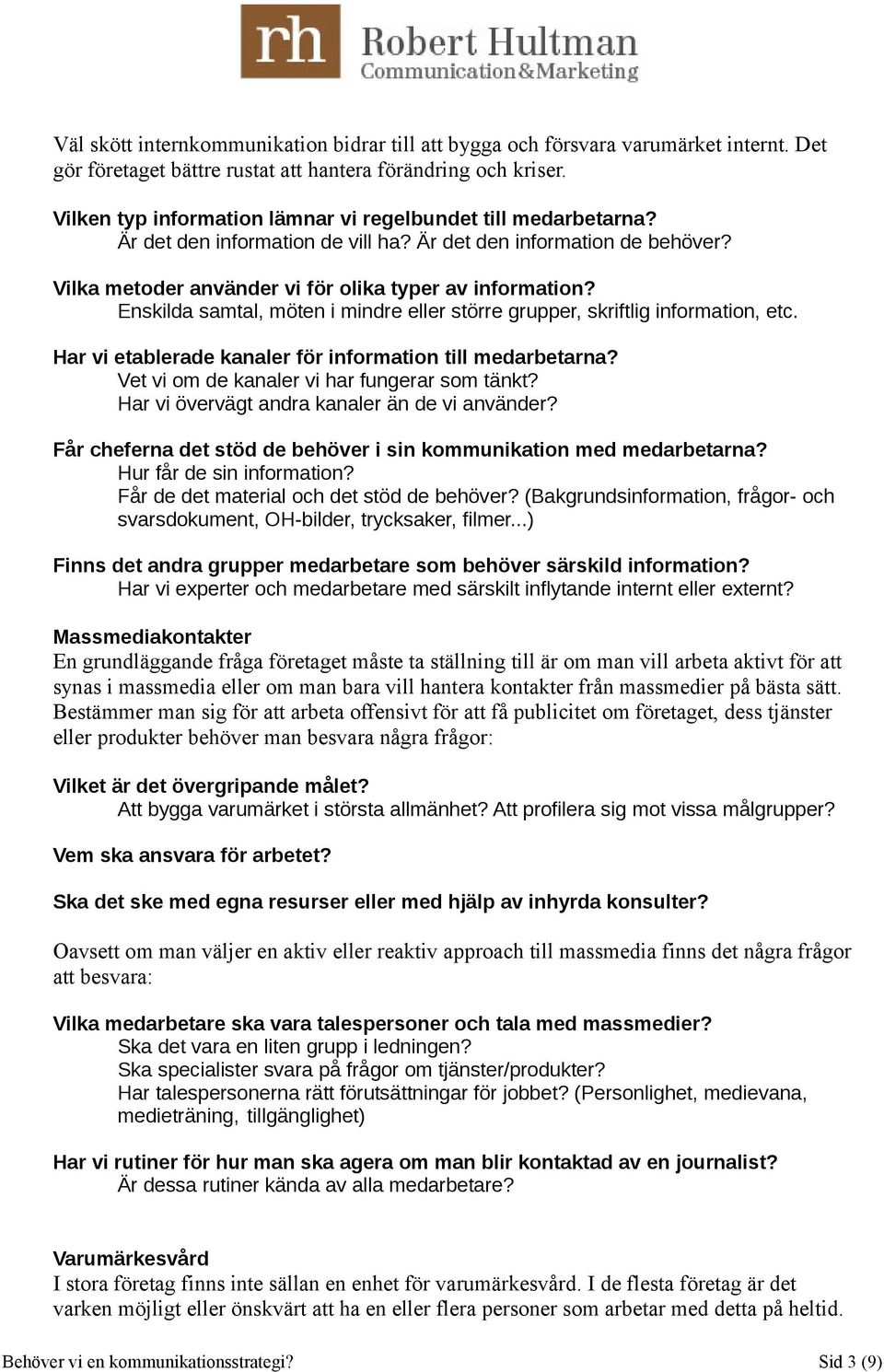 Enskilda samtal, möten i mindre eller större grupper, skriftlig information, etc. Har vi etablerade kanaler för information till medarbetarna? Vet vi om de kanaler vi har fungerar som tänkt?