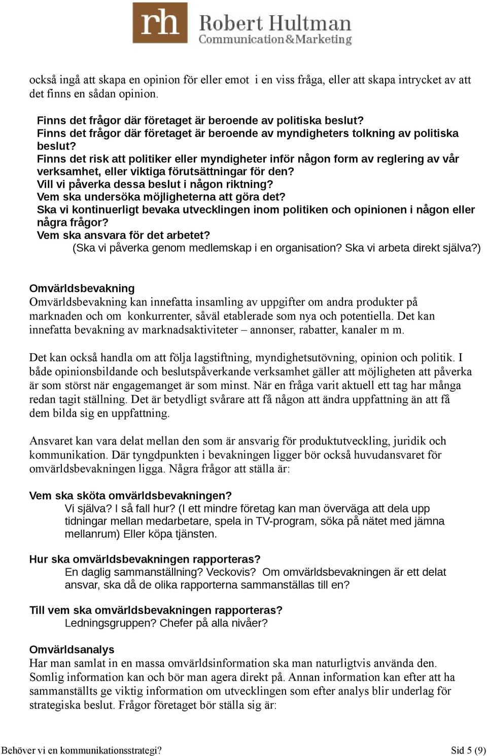 Finns det risk att politiker eller myndigheter inför någon form av reglering av vår verksamhet, eller viktiga förutsättningar för den? Vill vi påverka dessa beslut i någon riktning?