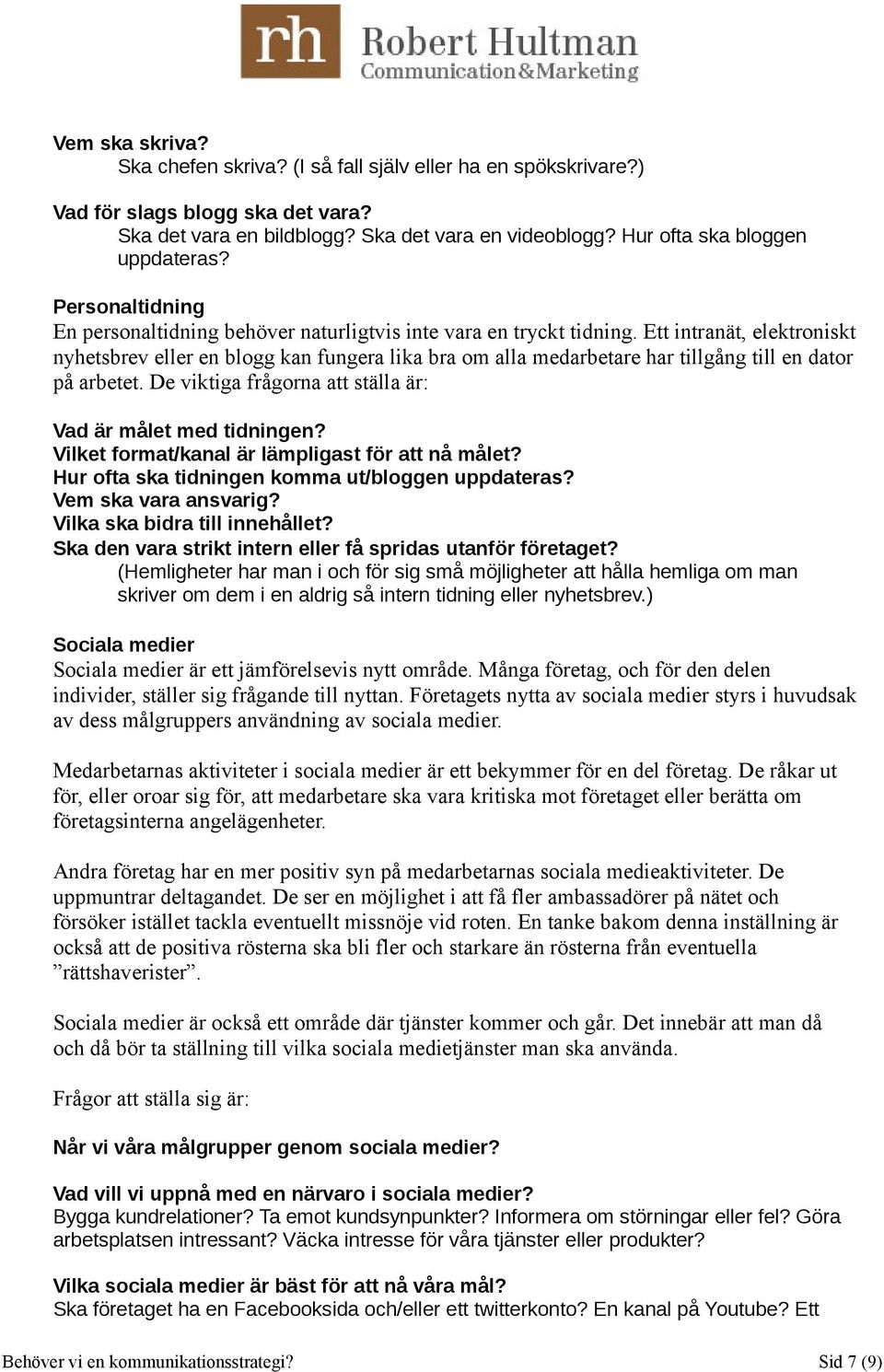 Ett intranät, elektroniskt nyhetsbrev eller en blogg kan fungera lika bra om alla medarbetare har tillgång till en dator på arbetet. De viktiga frågorna att ställa är: Vad är målet med tidningen?