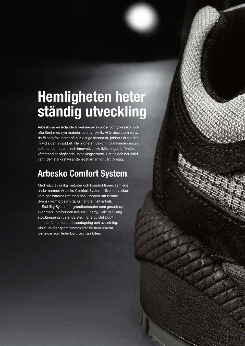 Hemligheten bakom nytänkande design, spännande material och innovativa tekniklösningar är förstås vårt ständigt pågående utvecklingsarbete.