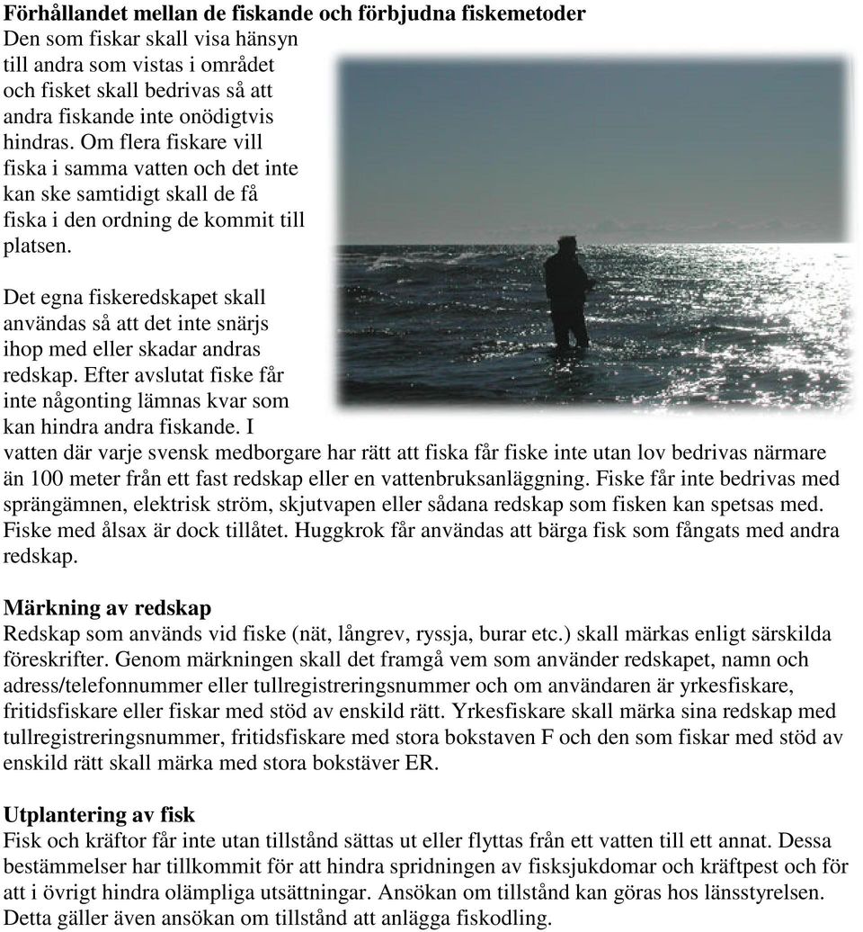 Det egna fiskeredskapet skall användas så att det inte snärjs ihop med eller skadar andras redskap. Efter avslutat fiske får inte någonting lämnas kvar som kan hindra andra fiskande.