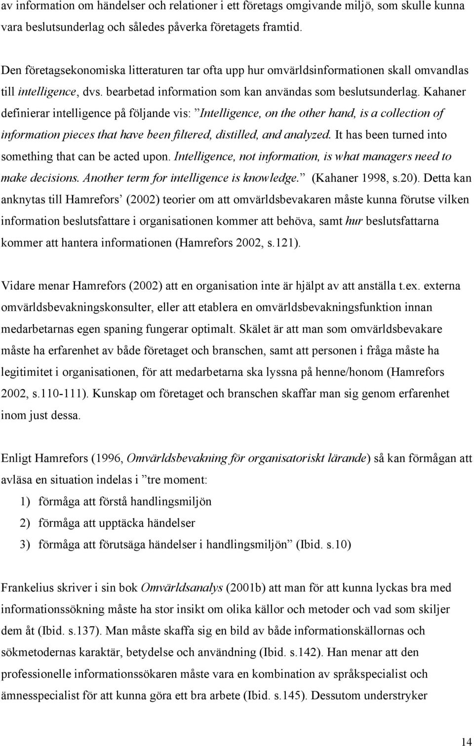 Kahaner definierar intelligence på följande vis: Intelligence, on the other hand, is a collection of information pieces that have been filtered, distilled, and analyzed.