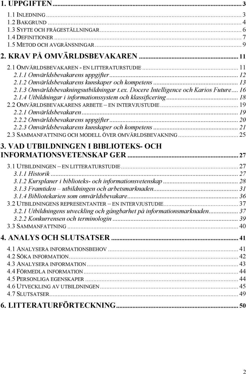 Docere Intelligence och Karios Future... 16 2.1.4 Utbildningar i informationssystem och klassificering... 18 2.2 OMVÄRLDSBEVAKARENS ARBETE EN INTERVJUSTUDIE... 19 2.2.1 Omvärldsbevakaren... 19 2.2.2 Omvärldsbevakarens uppgifter.