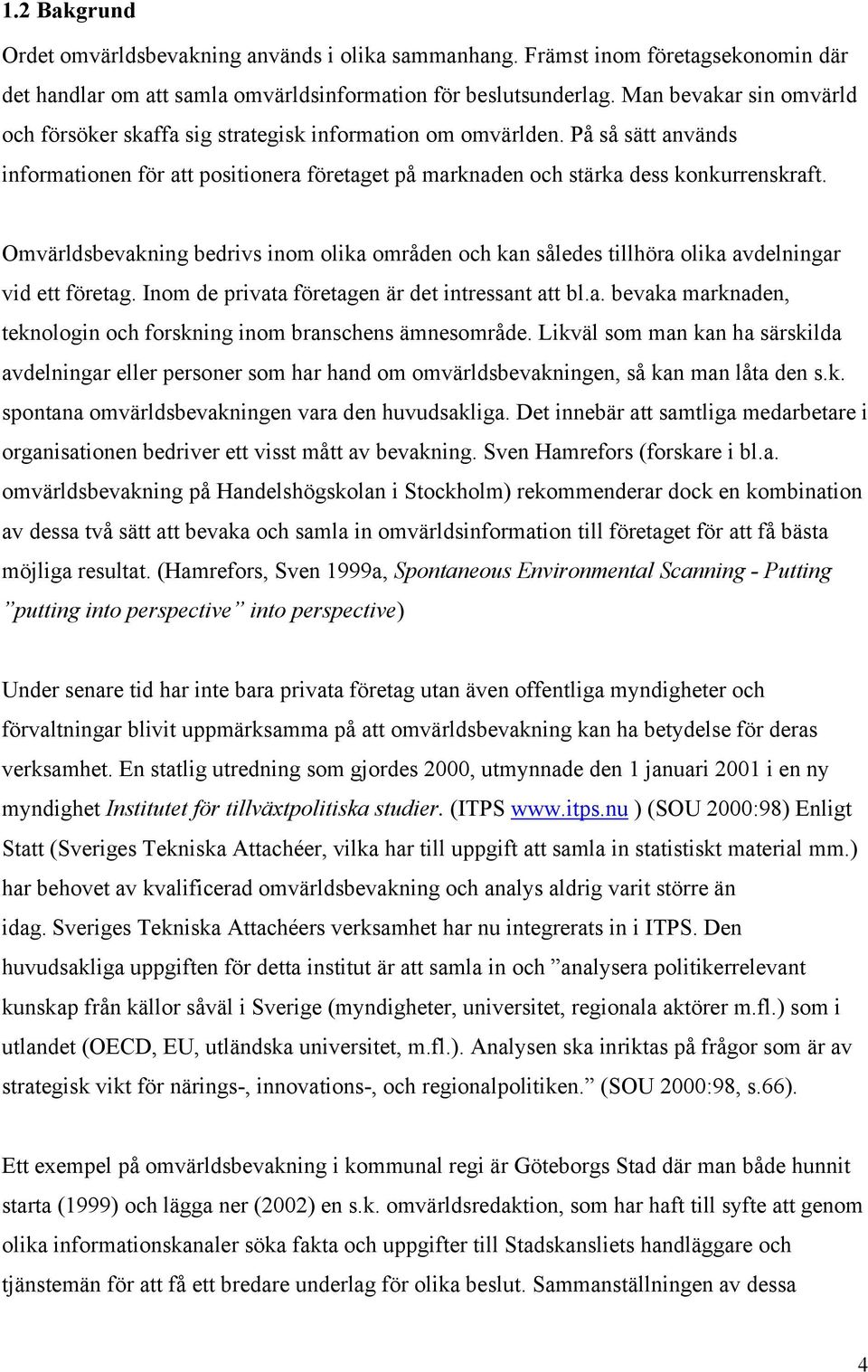 Omvärldsbevakning bedrivs inom olika områden och kan således tillhöra olika avdelningar vid ett företag. Inom de privata företagen är det intressant att bl.a. bevaka marknaden, teknologin och forskning inom branschens ämnesområde.