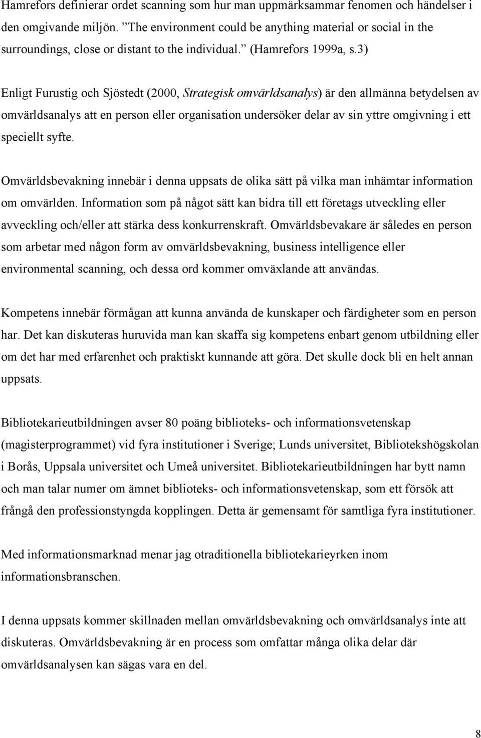 3) Enligt Furustig och Sjöstedt (2000, Strategisk omvärldsanalys) är den allmänna betydelsen av omvärldsanalys att en person eller organisation undersöker delar av sin yttre omgivning i ett speciellt