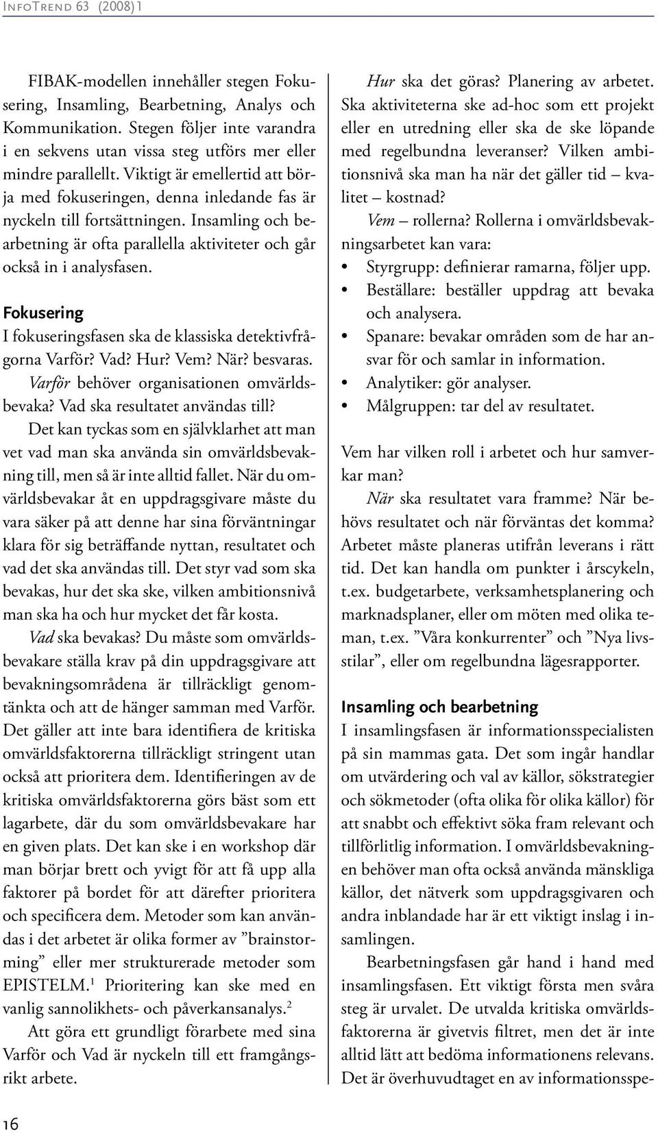 Fokusering I fokuseringsfasen ska de klassiska detektivfrågorna Varför? Vad? Hur? Vem? När? besvaras. Varför behöver organisationen omvärldsbevaka? Vad ska resultatet användas till?