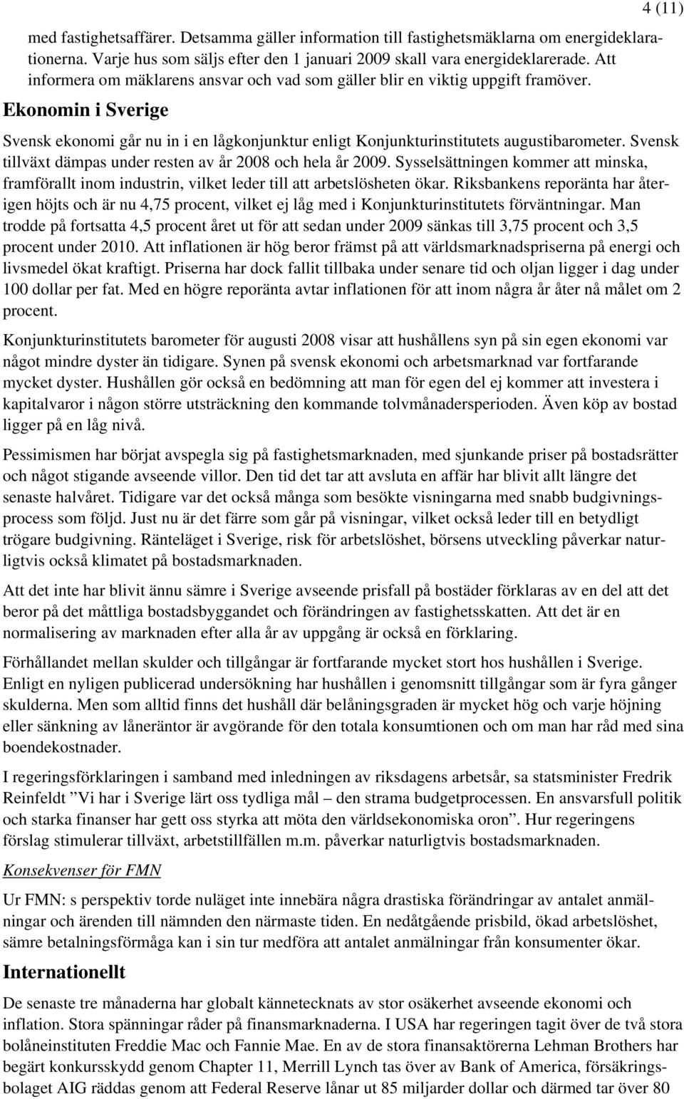 Ekonomin i Sverige 4 (11) Svensk ekonomi går nu in i en lågkonjunktur enligt Konjunkturinstitutets augustibarometer. Svensk tillväxt dämpas under resten av år 2008 och hela år 2009.