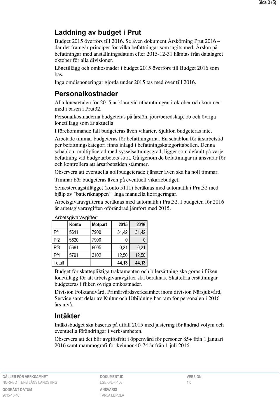 Inga omdisponeringar gjorda under 2015 tas med över till 2016. Personalkostnader Alla löneavtalen för 2015 är klara vid uthämtningen i oktober och kommer med i basen i Prut32.