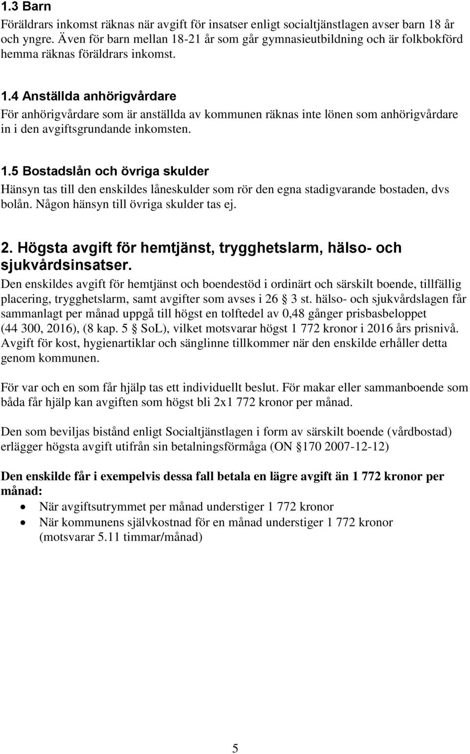 1.5 Bostadslån och övriga skulder Hänsyn tas till den enskildes låneskulder som rör den egna stadigvarande bostaden, dvs bolån. Någon hänsyn till övriga skulder tas ej. 2.