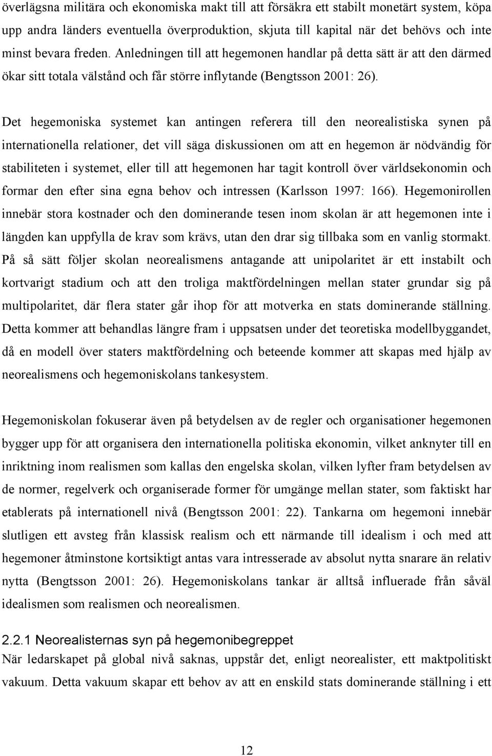 Det hegemoniska systemet kan antingen referera till den neorealistiska synen på internationella relationer, det vill säga diskussionen om att en hegemon är nödvändig för stabiliteten i systemet,