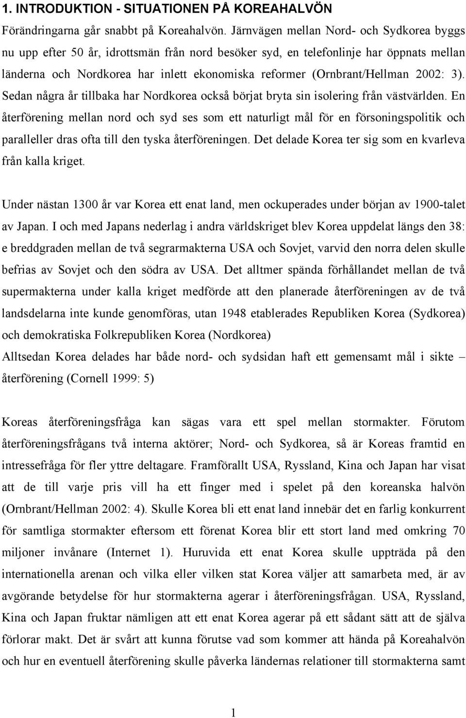 (Ornbrant/Hellman 2002: 3). Sedan några år tillbaka har Nordkorea också börjat bryta sin isolering från västvärlden.