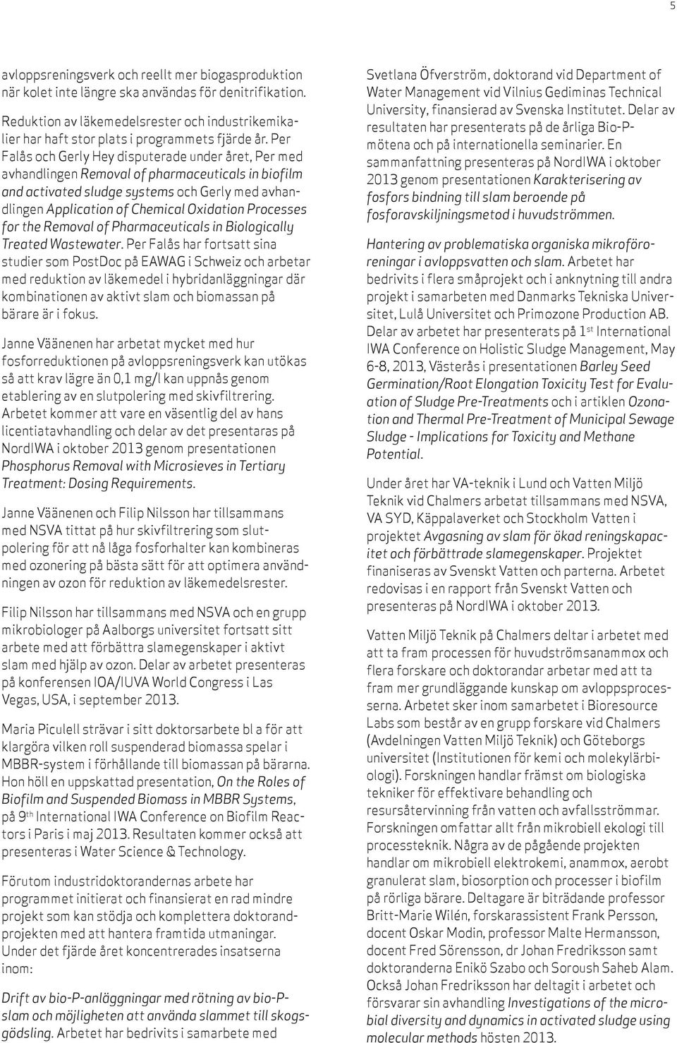 Per Falås och Gerly Hey disputerade under året, Per med avhandlingen Removal of pharmaceuticals in biofilm and activated sludge systems och Gerly med avhandlingen Application of Chemical Oxidation