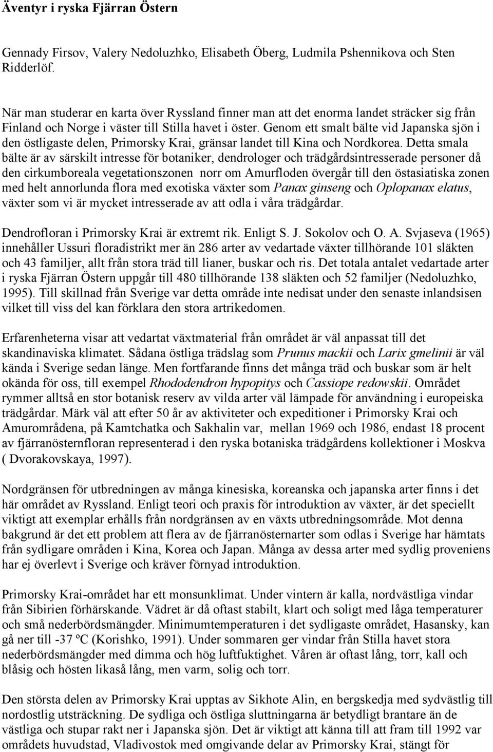 Genom ett smalt bälte vid Japanska sjön i den östligaste delen, Primorsky Krai, gränsar landet till Kina och Nordkorea.