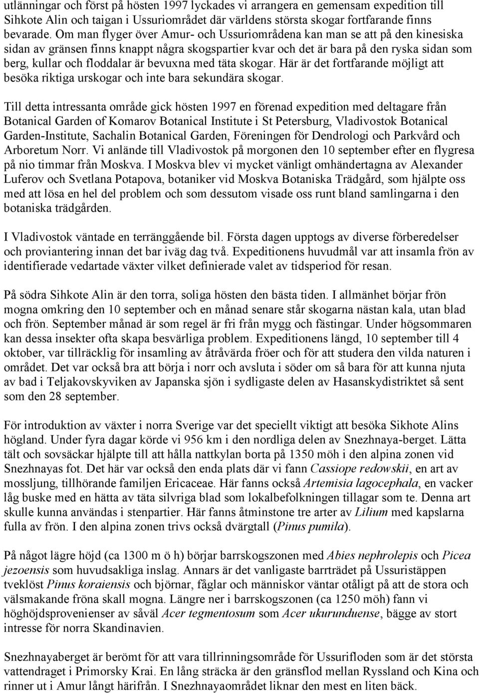 bevuxna med täta skogar. Här är det fortfarande möjligt att besöka riktiga urskogar och inte bara sekundära skogar.