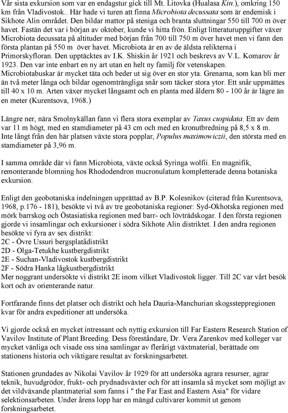 Enligt litteraturuppgifter växer Microbiota decussata på altituder med början från 700 till 750 m över havet men vi fann den första plantan på 550 m över havet.