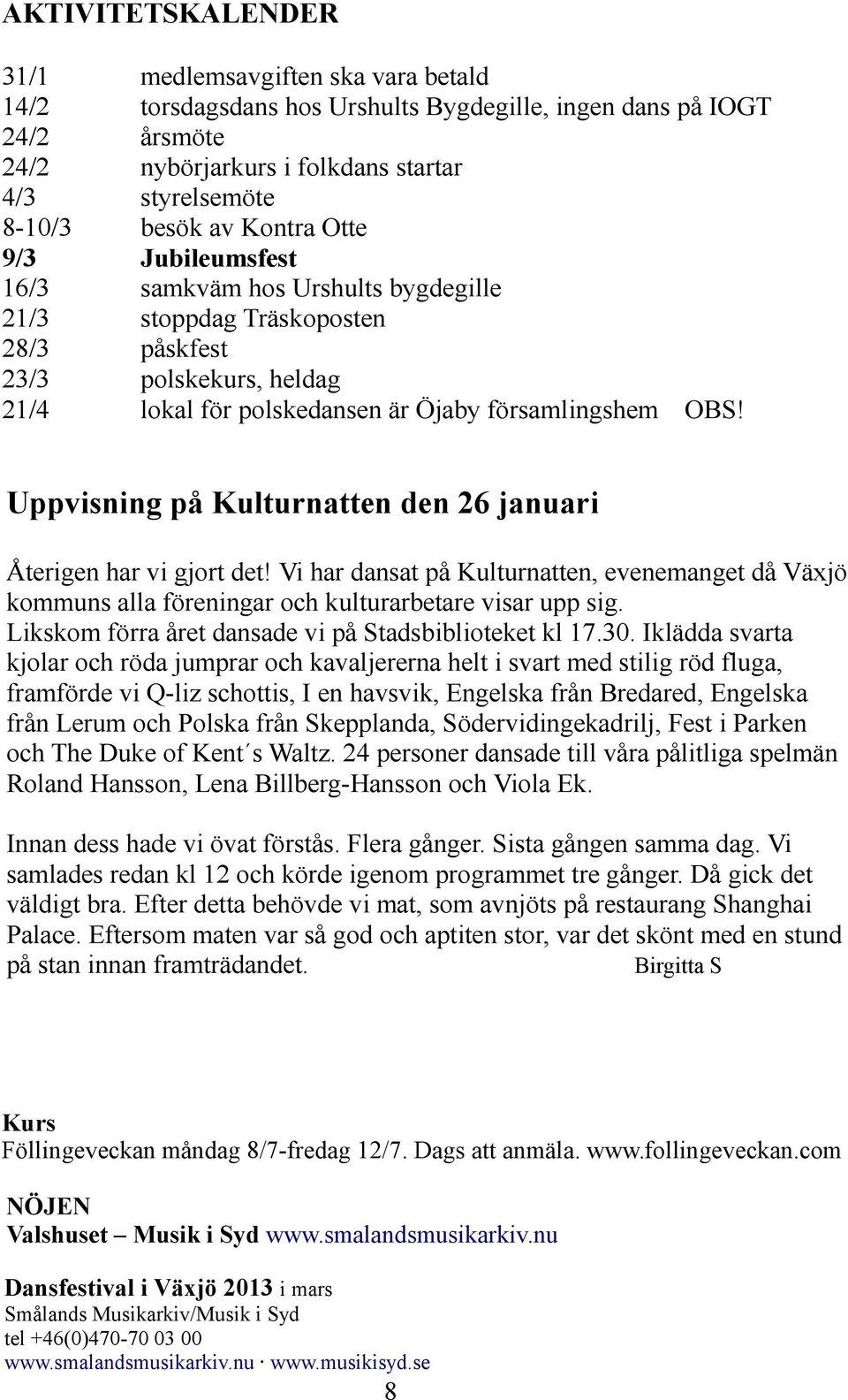 Uppvisning på Kulturnatten den 26 januari Återigen har vi gjort det! Vi har dansat på Kulturnatten, evenemanget då Växjö kommuns alla föreningar och kulturarbetare visar upp sig.