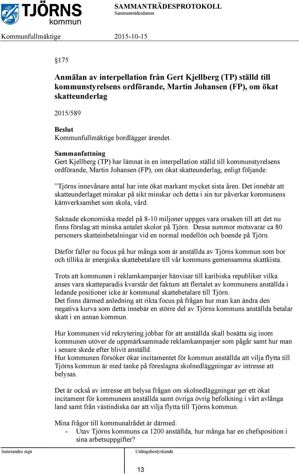 Sammanfattning Gert Kjellberg (TP) har lämnat in en interpellation ställd till kommunstyrelsens ordförande, Martin Johansen (FP), om ökat skatteunderlag, enligt följande: Tjörns innevånare antal har