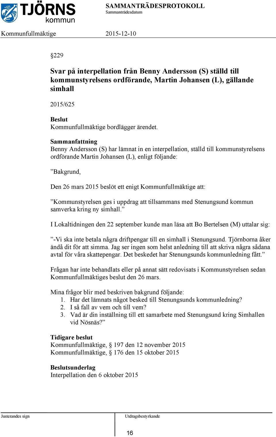 Sammanfattning Benny Andersson (S) har lämnat in en interpellation, ställd till kommunstyrelsens ordförande Martin Johansen (L), enligt följande: Bakgrund, Den 26 mars 2015 beslöt ett enigt