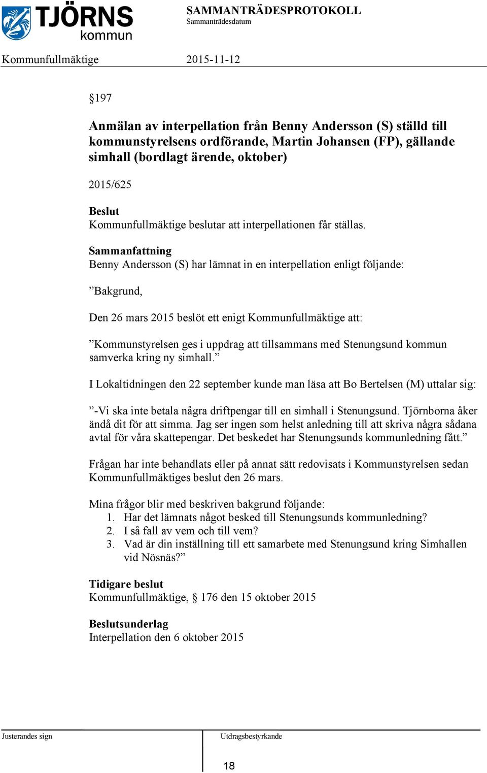 Sammanfattning Benny Andersson (S) har lämnat in en interpellation enligt följande: Bakgrund, Den 26 mars 2015 beslöt ett enigt Kommunfullmäktige att: Kommunstyrelsen ges i uppdrag att tillsammans