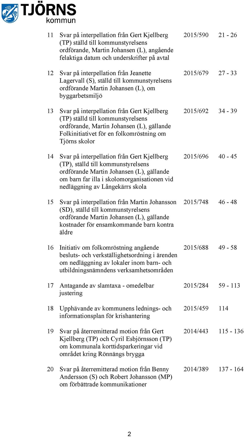 Martin Johansen (L), gällande Folkinitiativet för en folkomröstning om Tjörns skolor 14 Svar på interpellation från Gert Kjellberg (TP), ställd till kommunstyrelsens ordförande Martin Johansen (L),