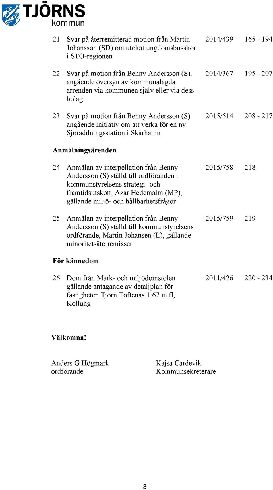 208-217 Anmälningsärenden 24 Anmälan av interpellation från Benny Andersson (S) ställd till ordföranden i kommunstyrelsens strategi- och framtidsutskott, Azar Hedemalm (MP), gällande miljö- och