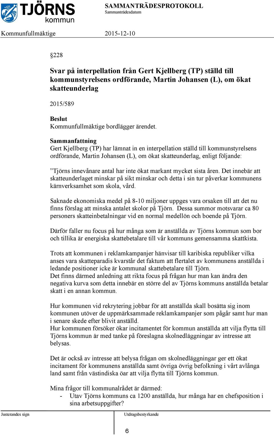 Sammanfattning Gert Kjellberg (TP) har lämnat in en interpellation ställd till kommunstyrelsens ordförande, Martin Johansen (L), om ökat skatteunderlag, enligt följande: Tjörns innevånare antal har