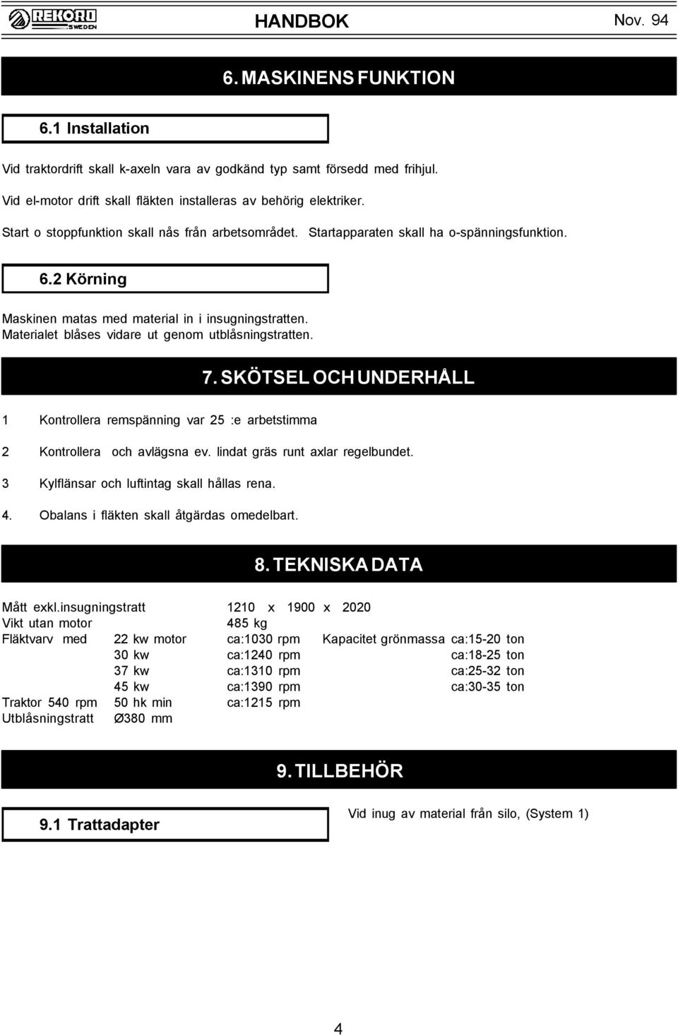 Materialet blåses vidare ut genom utblåsningstratten. 7. SKÖTSEL OCH UNDERHÅLL 1 Kontrollera remspänning var 25 :e arbetstimma 2 Kontrollera och avlägsna ev. lindat gräs runt axlar regelbundet.