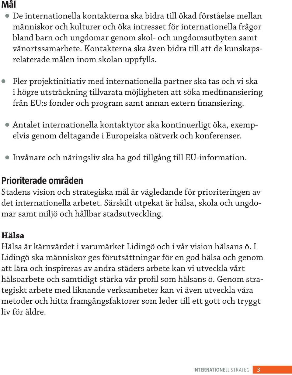 l Fler projektinitiativ med internationella partner ska tas och vi ska i högre utsträckning tillvarata möjligheten att söka medfinansiering från EU:s fonder och program samt annan extern finansiering.