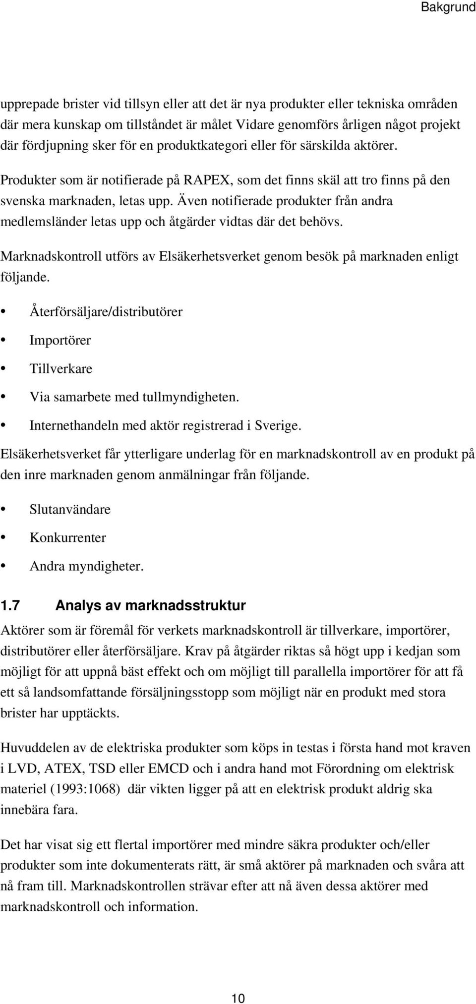 Även notifierade produkter från andra medlemsländer letas upp och åtgärder vidtas där det behövs. Marknadskontroll utförs av Elsäkerhetsverket genom besök på marknaden enligt följande.