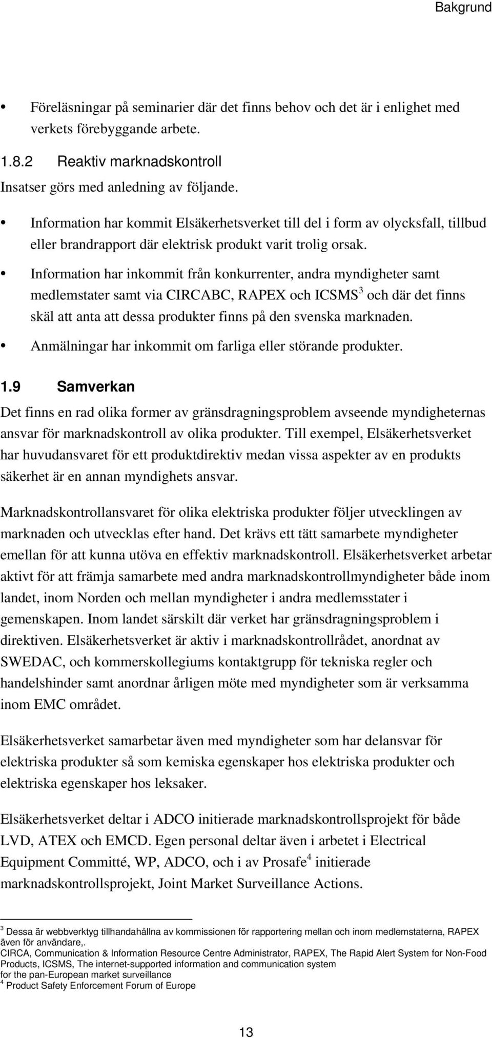 Information har inkommit från konkurrenter, andra myndigheter samt medlemstater samt via CIRCABC, RAPEX och ICSMS 3 och där det finns skäl att anta att dessa produkter finns på den svenska marknaden.