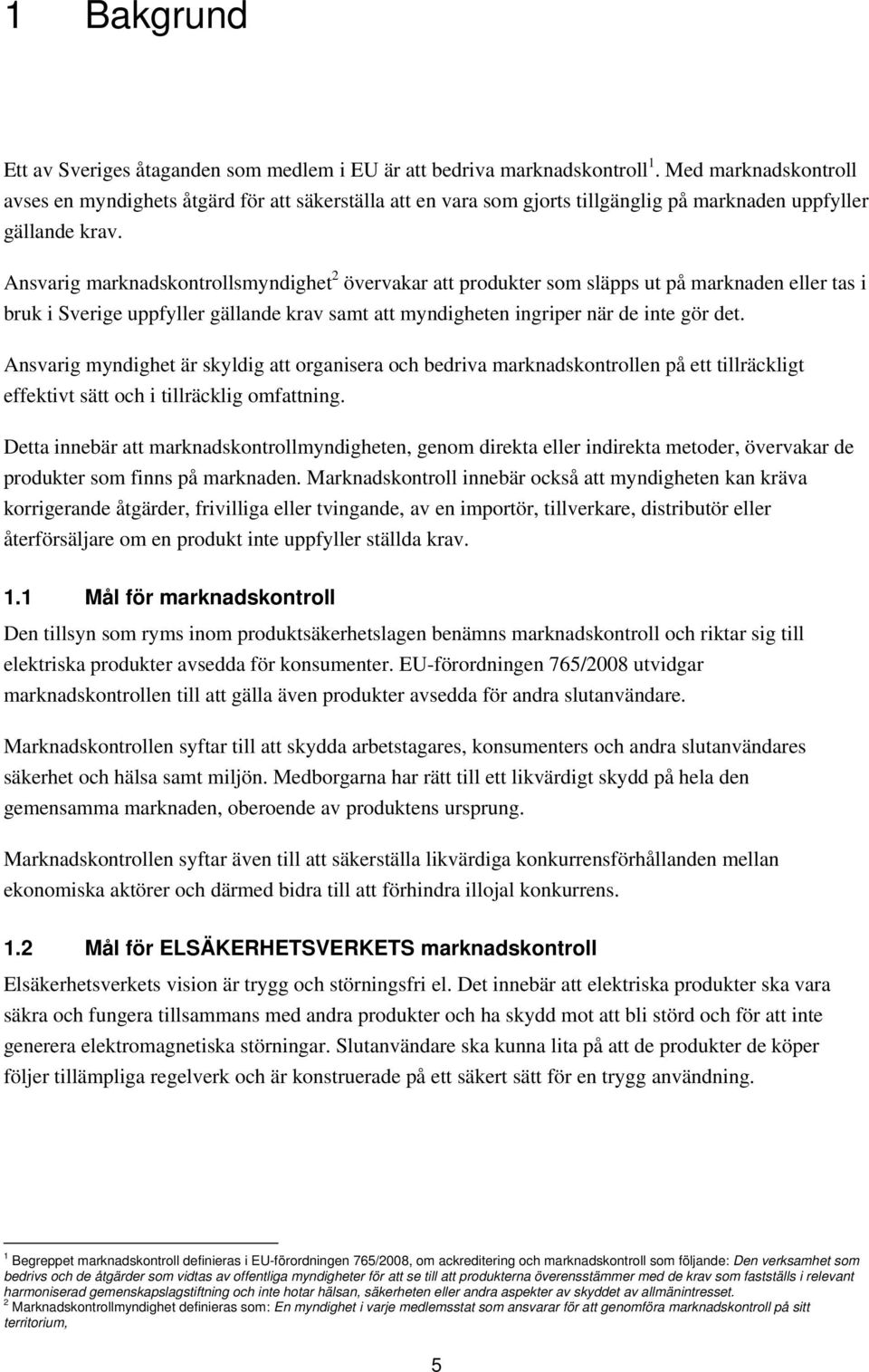 Ansvarig marknadskontrollsmyndighet 2 övervakar att produkter som släpps ut på marknaden eller tas i bruk i Sverige uppfyller gällande krav samt att myndigheten ingriper när de inte gör det.