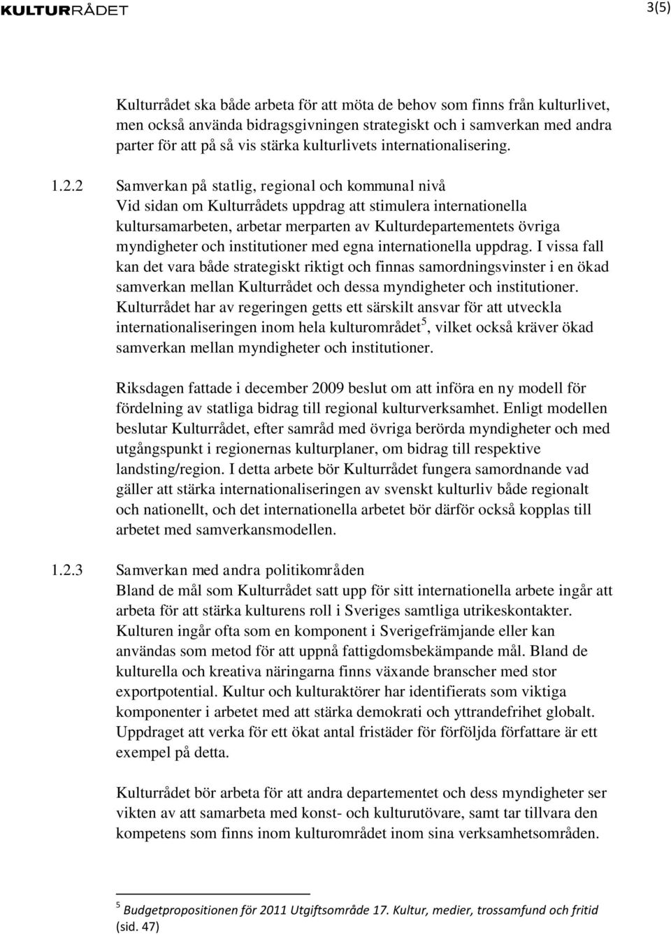 2 Samverkan på statlig, regional och kommunal nivå Vid sidan om Kulturrådets uppdrag att stimulera internationella kultursamarbeten, arbetar merparten av Kulturdepartementets övriga myndigheter och