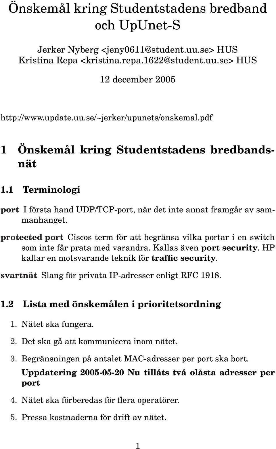 protected port Ciscos term för att begränsa vilka portar i en switch som inte får prata med varandra. Kallas även port security. HP kallar en motsvarande teknik för traffic security.