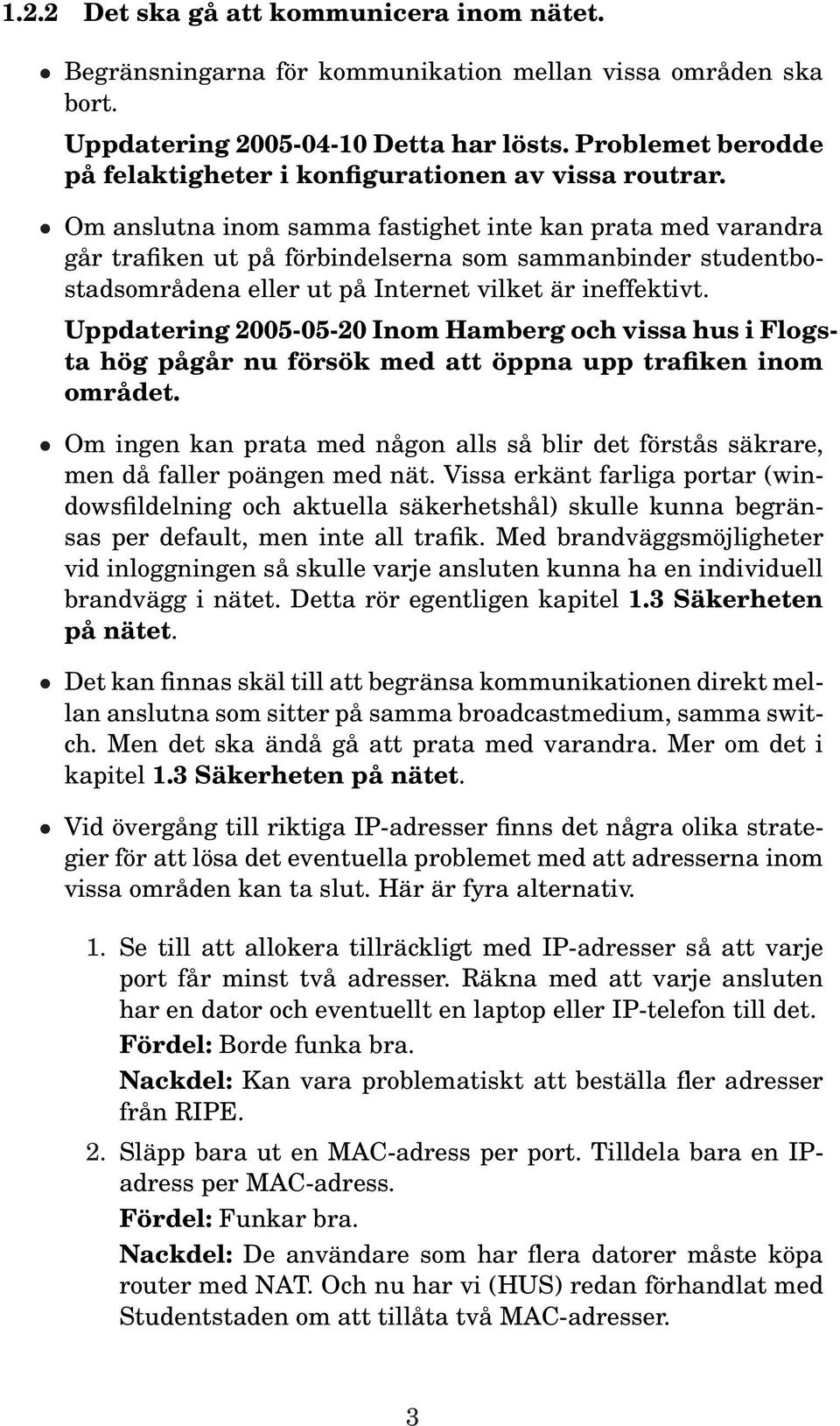 Om anslutna inom samma fastighet inte kan prata med varandra går trafiken ut på förbindelserna som sammanbinder studentbostadsområdena eller ut på Internet vilket är ineffektivt.