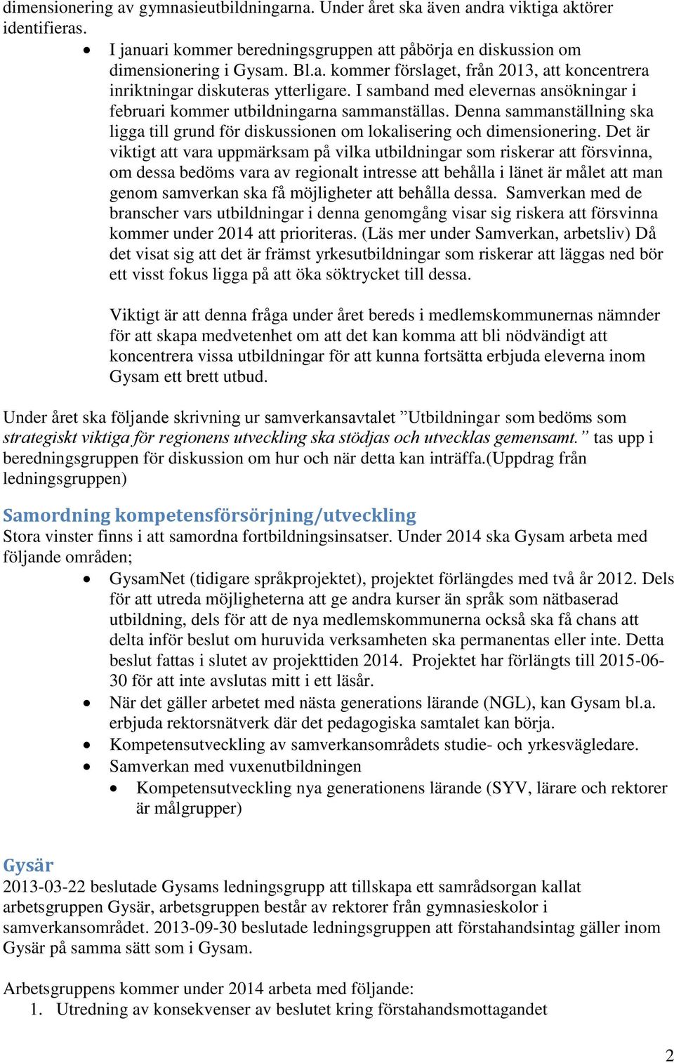 Det är viktigt att vara uppmärksam på vilka utbildningar som riskerar att försvinna, om dessa bedöms vara av regionalt intresse att behålla i länet är målet att man genom samverkan ska få möjligheter